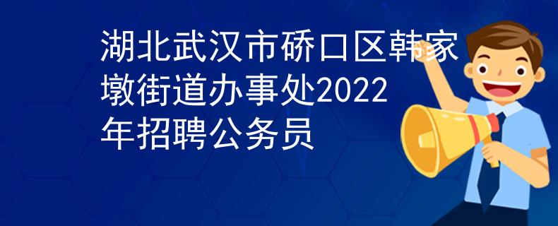 湖北武汉市硚口区韩家墩街道办事处2022年招聘公务员