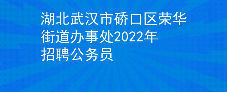 湖北武汉市硚口区荣华街道办事处2022年招聘公务员