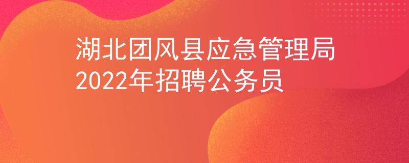 湖北团风县应急管理局2022年招聘公务员