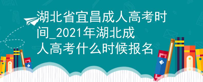 湖北省宜昌成人高考时间_2021年湖北成人高考什么时候报名