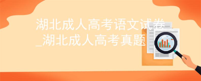 湖北成人高考语文试卷_湖北成人高考真题