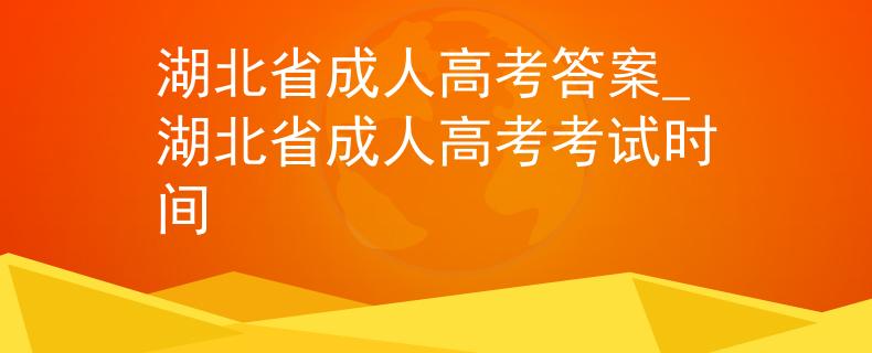湖北省成人高考答案_湖北省成人高考考试时间