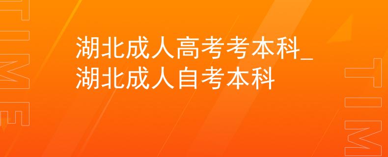 湖北成人高考考本科_湖北成人自考本科