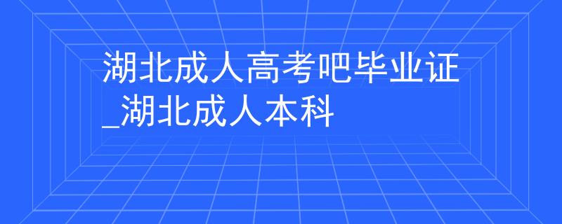 湖北成人高考吧毕业证_湖北成人本科