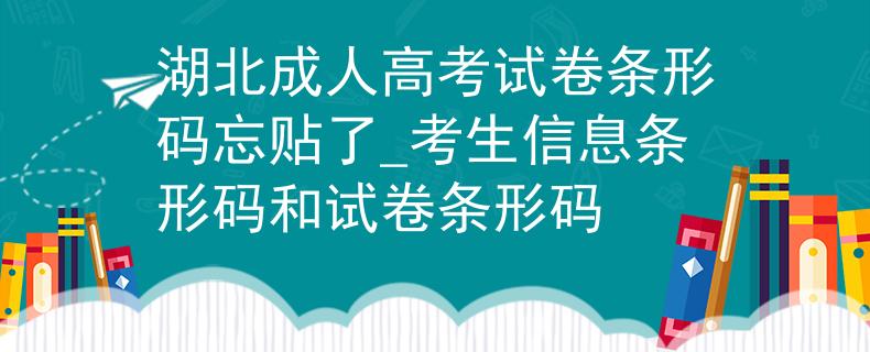 湖北成人高考试卷条形码忘贴了_考生信息条形码和试卷条形码