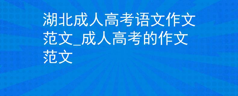 湖北成人高考语文作文范文_成人高考的作文范文