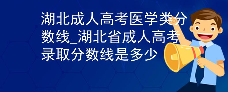 湖北成人高考医学类分数线_湖北省成人高考录取分数线是多少