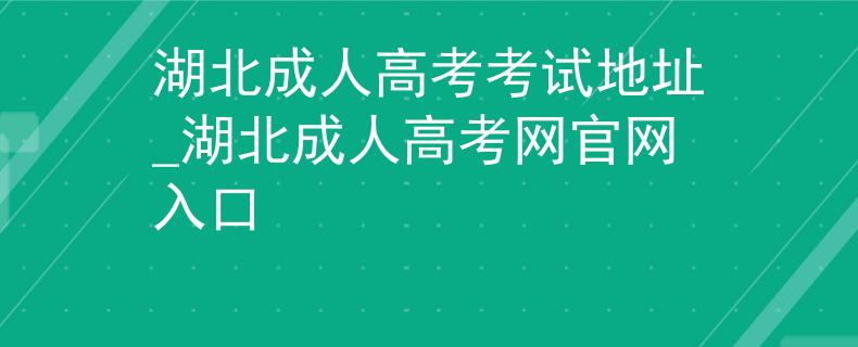 湖北成人高考考试地址_湖北成人高考网官网入口