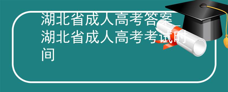 湖北省成人高考答案_湖北省成人高考考试时间