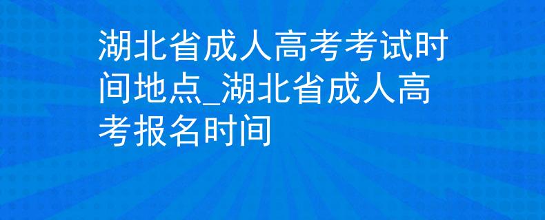 湖北省成人高考考试时间地点_湖北省成人高考报名时间