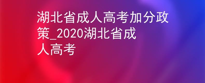 湖北省成人高考加分政策_2020湖北省成人高考
