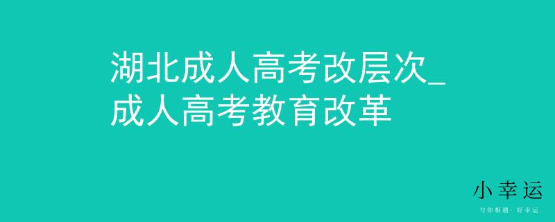 湖北成人高考改层次_成人高考教育改革