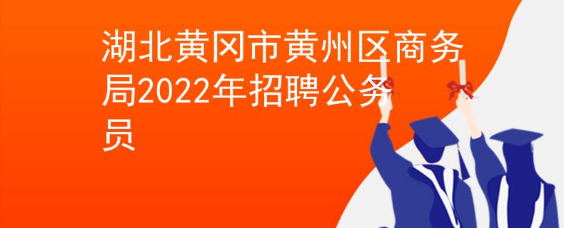 湖北黄冈市黄州区商务局2022年招聘公务员
