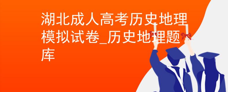 湖北成人高考历史地理模拟试卷_历史地理题库