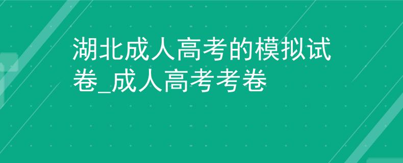 湖北成人高考的模拟试卷_成人高考考卷