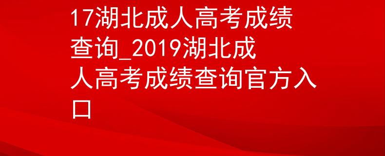 17湖北成人高考成绩查询_2019湖北成人高考成绩查询官方入口