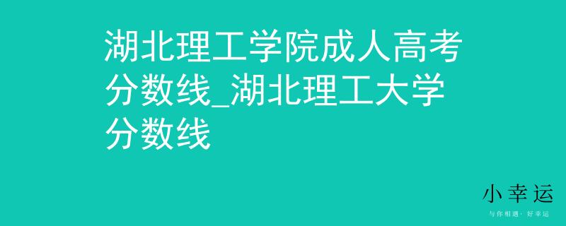 湖北理工学院成人高考分数线_湖北理工大学分数线