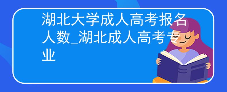 湖北大学成人高考报名人数_湖北成人高考专业