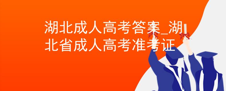 湖北成人高考答案_湖北省成人高考准考证