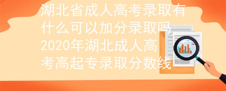 湖北省成人高考录取有什么可以加分录取吗_2020年湖北成人高考高起专录取分数线