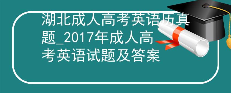 湖北成人高考英语历真题_2017年成人高考英语试题及答案