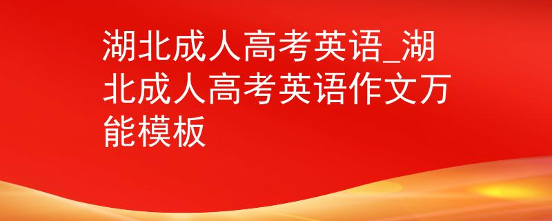 湖北成人高考英语_湖北成人高考英语作文万能模板