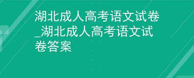 湖北成人高考语文试卷_湖北成人高考语文试卷答案