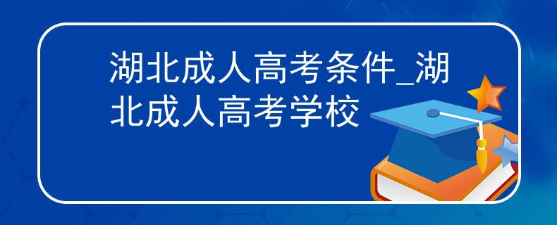 湖北成人高考条件_湖北成人高考学校