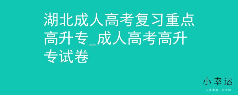湖北成人高考复习重点高升专_成人高考高升专试卷