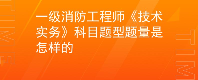 一级消防工程师《技术实务》科目题型题量是怎样的