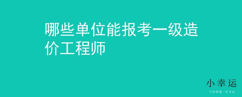 哪些单位能报考一级造价工程师