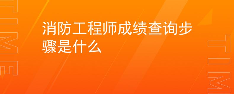 消防工程师成绩查询步骤是什么