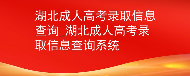 湖北成人高考录取信息查询_湖北成人高考录取信息查询系统