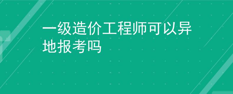 一级造价工程师可以异地报考吗