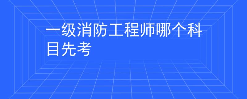 一级消防工程师哪个科目先考