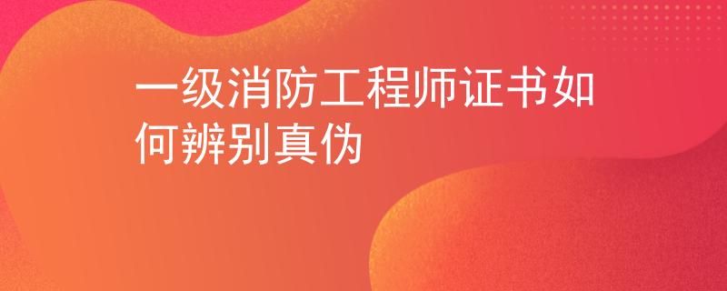 一级消防工程师证书如何辨别真伪