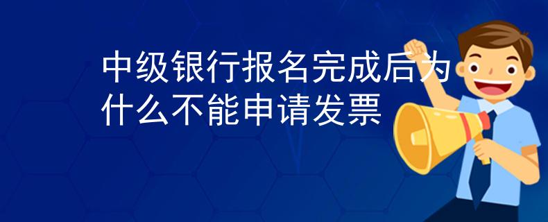 中级银行报名完成后为什么不能申请发票