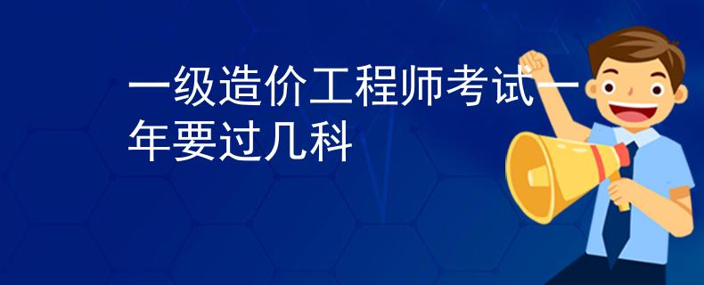 一级造价工程师考试一年要过几科