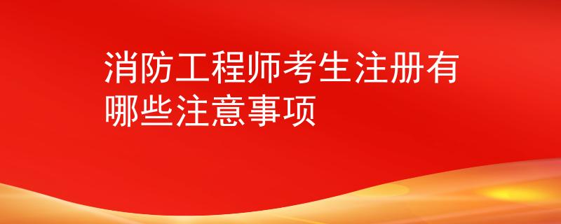 消防工程师考生注册有哪些注意事项