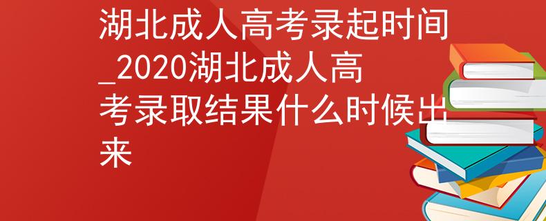湖北成人高考录起时间_2020湖北成人高考录取结果什么时候出来 湖北成人高考录起时间_2020湖北成人高考录取结果什么时候出来