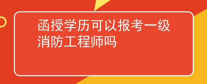 函授学历可以报考一级消防工程师吗