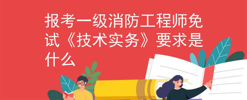 报考一级消防工程师免试《技术实务》要求是什么