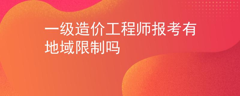 一级造价工程师报考有地域限制吗