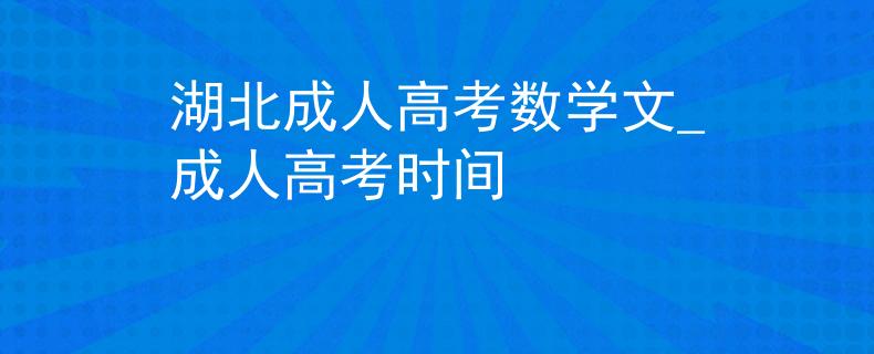 湖北成人高考数学文_成人高考时间 湖北成人高考数学文_成人高考时间