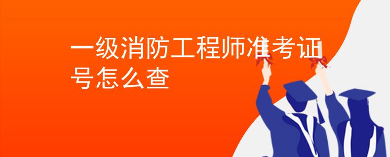 一级消防工程师准考证号怎么查