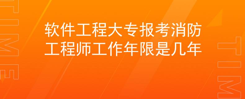 软件工程大专报考消防工程师工作年限是几年