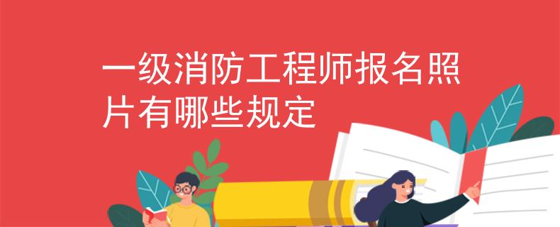 一级消防工程师报名照片有哪些规定