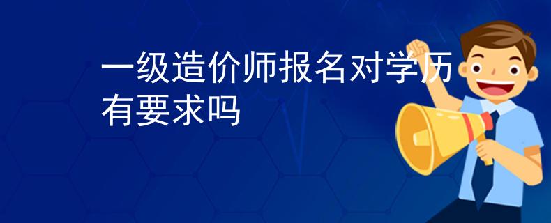 一级造价师报名对学历有要求吗