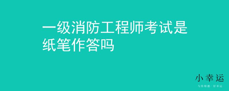 一级消防工程师考试是纸笔作答吗