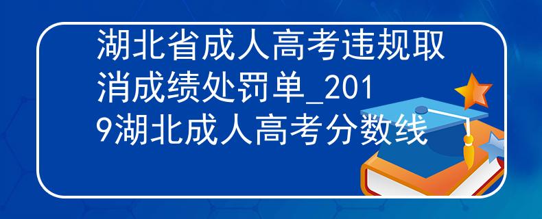 湖北省成人高考违规取消成绩处罚单_2019湖北成人高考分数线 湖北省成人高考违规取消成绩处罚单_2019湖北成人高考分数线